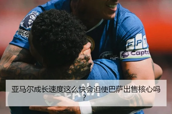 亚马尔成长速度这么快会迫使巴萨出售核心吗？
